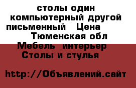 столы один компьютерный другой письменный › Цена ­ 3 500 - Тюменская обл. Мебель, интерьер » Столы и стулья   